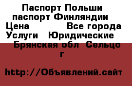 Паспорт Польши, паспорт Финляндии › Цена ­ 1 000 - Все города Услуги » Юридические   . Брянская обл.,Сельцо г.